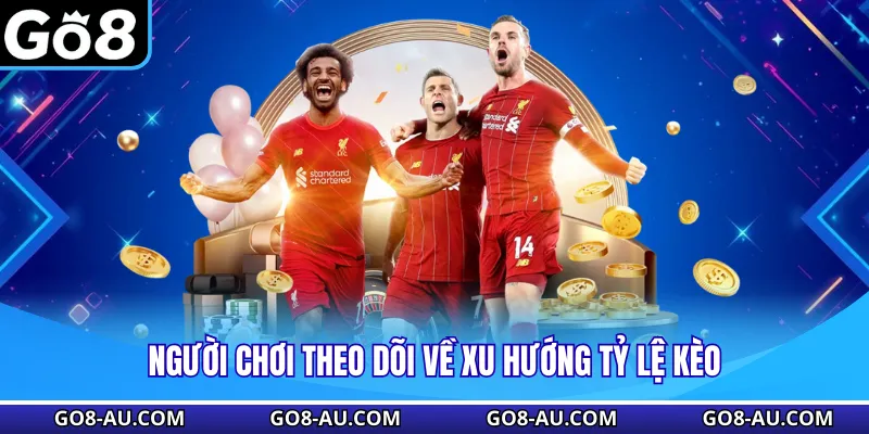 Người chơi theo dõi về xu hướng tỷ lệ kèo